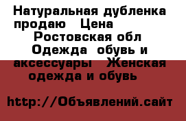 Натуральная дубленка продаю › Цена ­ 18 000 - Ростовская обл. Одежда, обувь и аксессуары » Женская одежда и обувь   